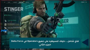 فتح شامل.. دليلك للسيطرة على جميع Operators في Delta Force الجزء الثاني